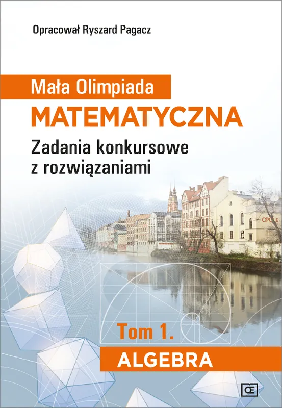 Mała Olimpiada Matematyczna, zadania z rozwiązaniami, Tom 1 Algebra