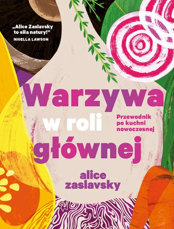 Warzywa w roli głównej. Przewodnik po kuchni nowoczesnej, Alice Zaslavsky